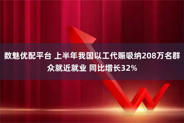 数魅优配平台 上半年我国以工代赈吸纳208万名群众就近就业 同比增长32%