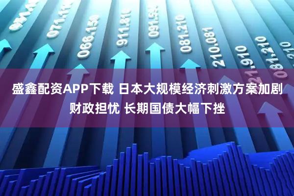 盛鑫配资APP下载 日本大规模经济刺激方案加剧财政担忧 长期国债大幅下挫