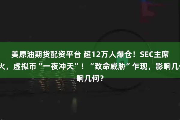 美原油期货配资平台 超12万人爆仓！SEC主席点火，虚拟币“一夜冲天”！“致命威胁”乍现，影响几何？