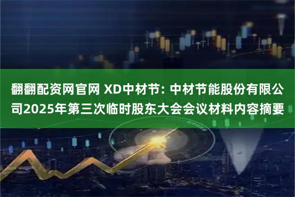 翻翻配资网官网 XD中材节: 中材节能股份有限公司2025年第三次临时股东大会会议材料内容摘要