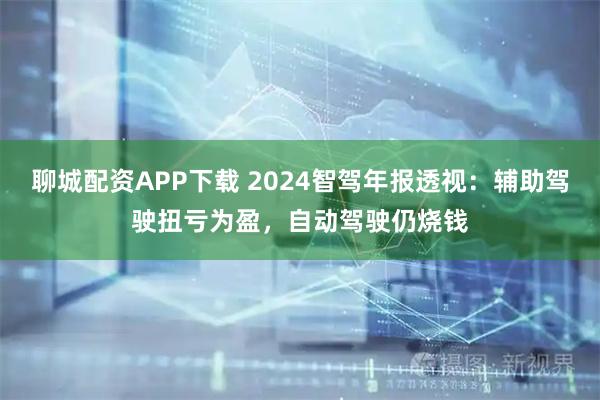 聊城配资APP下载 2024智驾年报透视：辅助驾驶扭亏为盈，自动驾驶仍烧钱